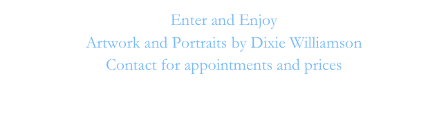 Enter and Enjoy 
Artwork and Portraits by Dixie Williamson
Contact for appointments and prices
dixie.williamson@gmail.com